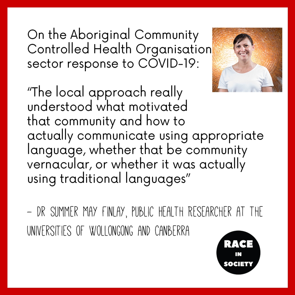 Photo of Summer May Finlay. She is an Aboriginal woman who is smiling with her hair tied back. The quote reads: On the Aboriginal Community Controlled Health Organisation sector response to COVID-19: 'The local approach really understood what motivated that community and how to actually communicate using appropriate language, whether that be community like vernacular, or whether it was actually using traditional languages'