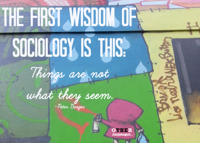 The first wisdom of sociology is this: Things are not  what they seem. -Peter Berger